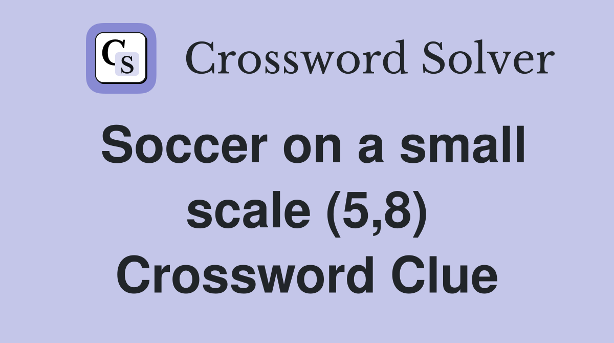 Soccer on a small scale (5,8) Crossword Clue Answers Crossword Solver